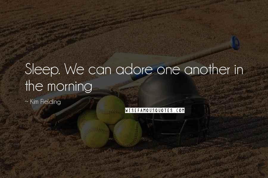 Kim Fielding Quotes: Sleep. We can adore one another in the morning