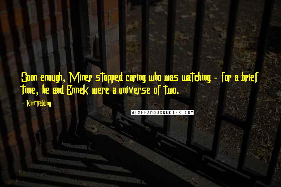 Kim Fielding Quotes: Soon enough, Miner stopped caring who was watching - for a brief time, he and Ennek were a universe of two.