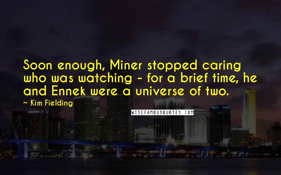 Kim Fielding Quotes: Soon enough, Miner stopped caring who was watching - for a brief time, he and Ennek were a universe of two.