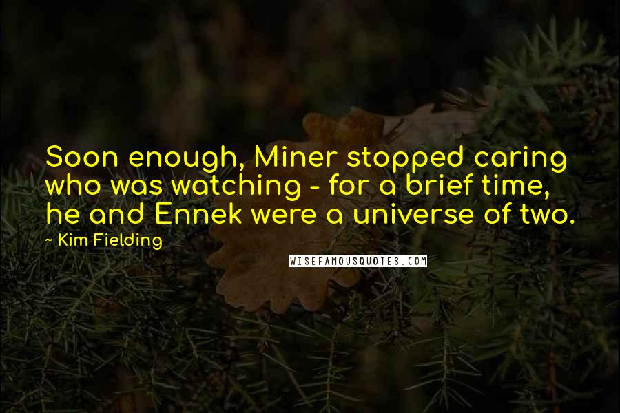Kim Fielding Quotes: Soon enough, Miner stopped caring who was watching - for a brief time, he and Ennek were a universe of two.