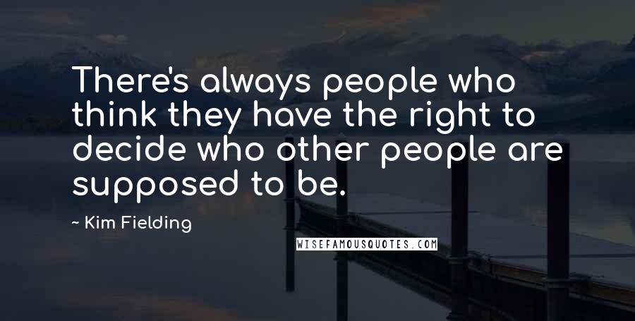 Kim Fielding Quotes: There's always people who think they have the right to decide who other people are supposed to be.