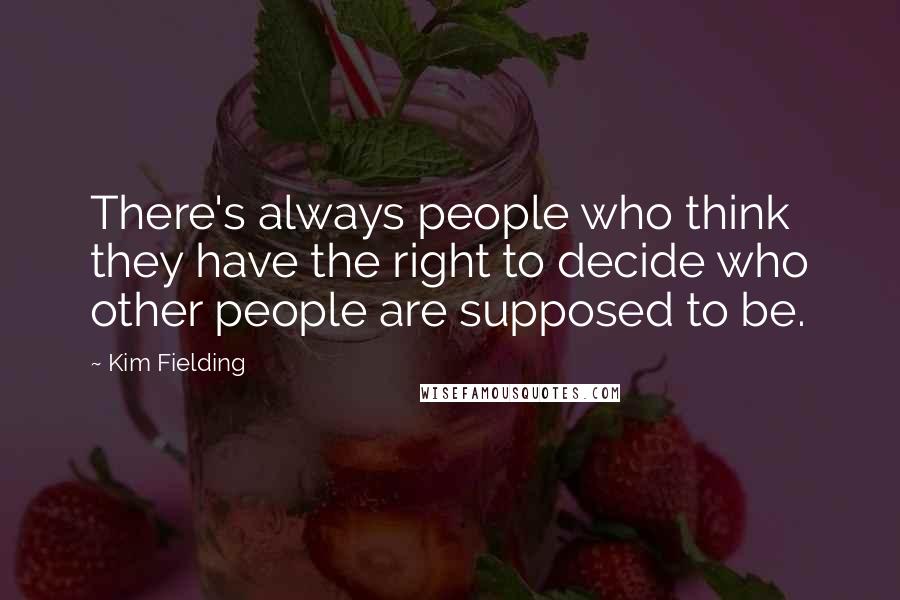 Kim Fielding Quotes: There's always people who think they have the right to decide who other people are supposed to be.