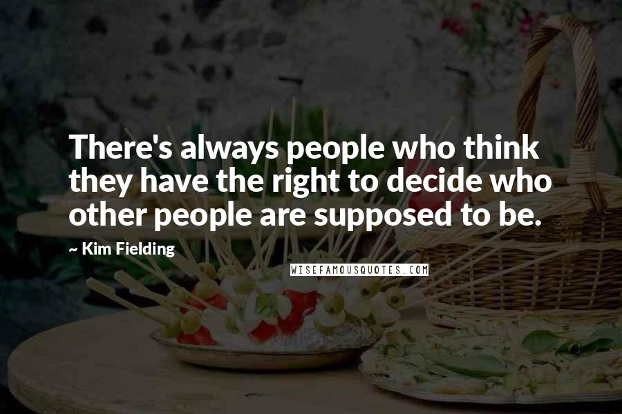 Kim Fielding Quotes: There's always people who think they have the right to decide who other people are supposed to be.