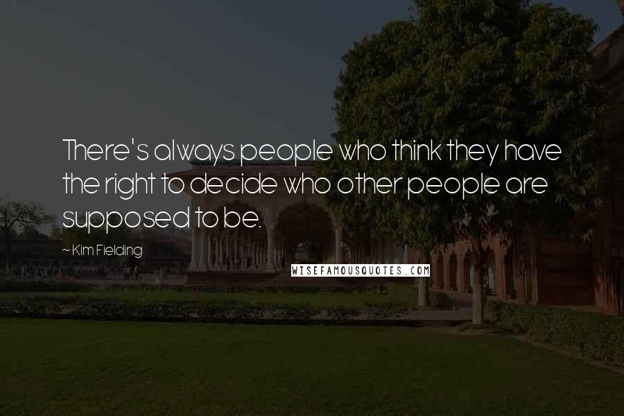 Kim Fielding Quotes: There's always people who think they have the right to decide who other people are supposed to be.