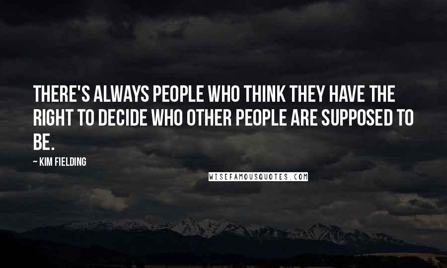 Kim Fielding Quotes: There's always people who think they have the right to decide who other people are supposed to be.