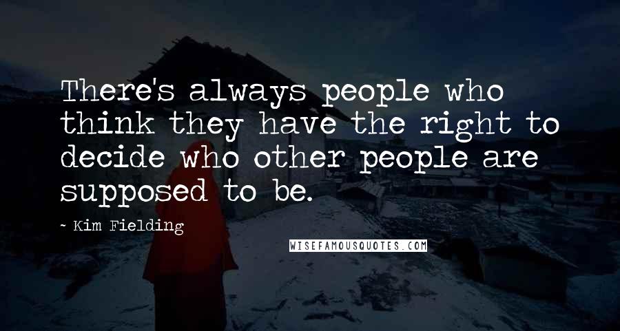 Kim Fielding Quotes: There's always people who think they have the right to decide who other people are supposed to be.