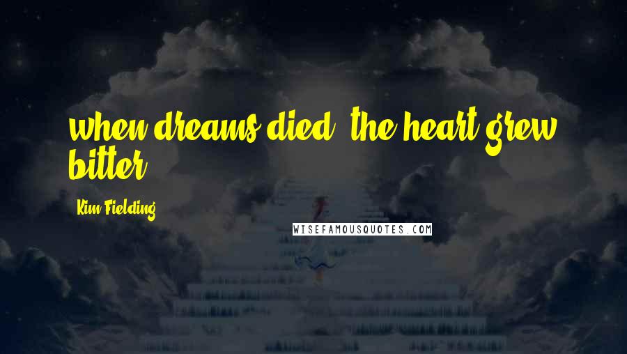 Kim Fielding Quotes: when dreams died, the heart grew bitter.