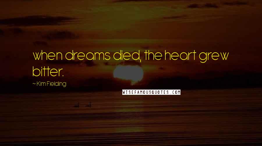 Kim Fielding Quotes: when dreams died, the heart grew bitter.
