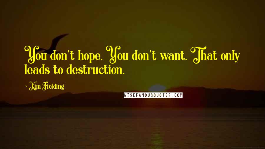 Kim Fielding Quotes: You don't hope. You don't want. That only leads to destruction.