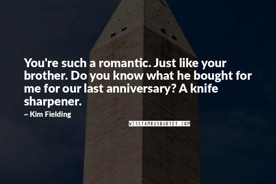 Kim Fielding Quotes: You're such a romantic. Just like your brother. Do you know what he bought for me for our last anniversary? A knife sharpener.