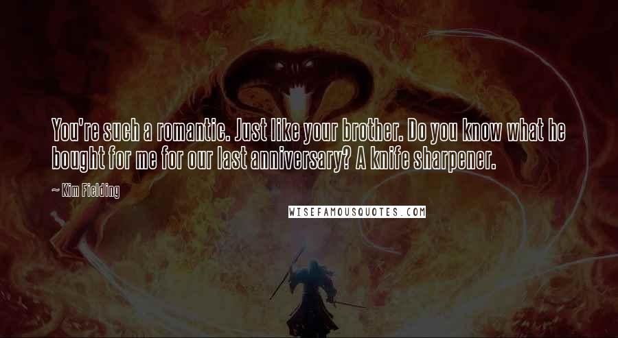 Kim Fielding Quotes: You're such a romantic. Just like your brother. Do you know what he bought for me for our last anniversary? A knife sharpener.