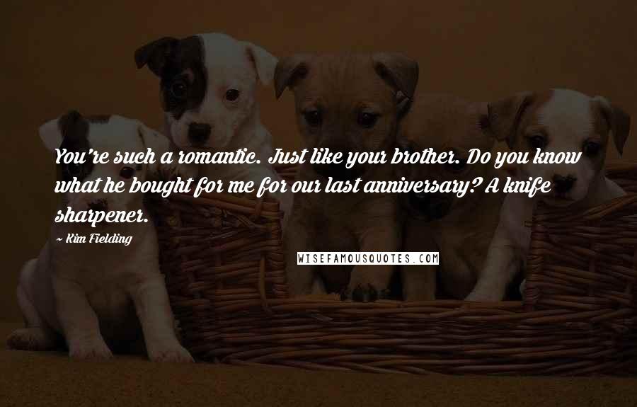 Kim Fielding Quotes: You're such a romantic. Just like your brother. Do you know what he bought for me for our last anniversary? A knife sharpener.