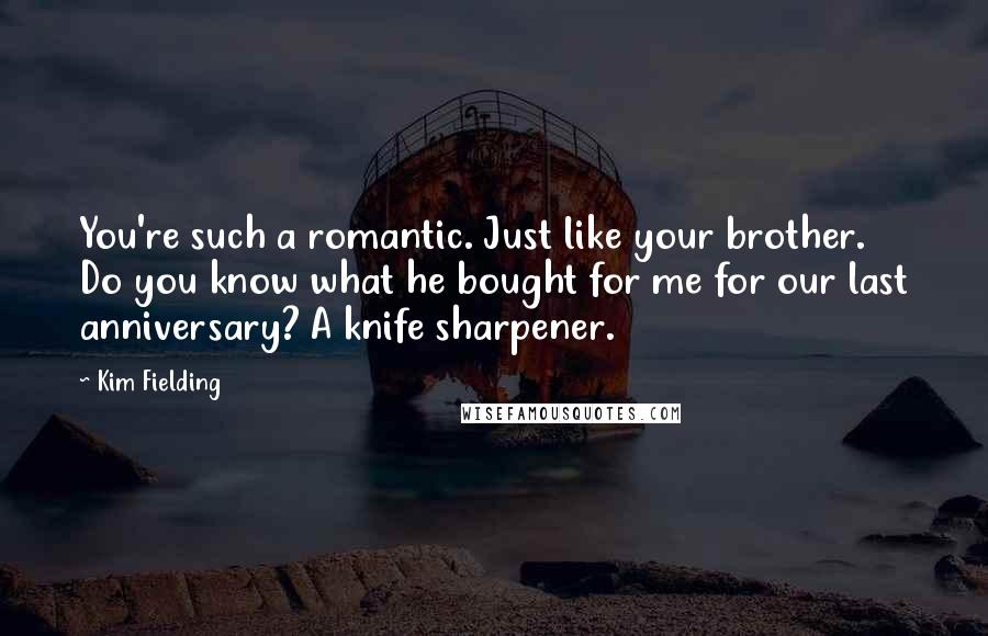 Kim Fielding Quotes: You're such a romantic. Just like your brother. Do you know what he bought for me for our last anniversary? A knife sharpener.