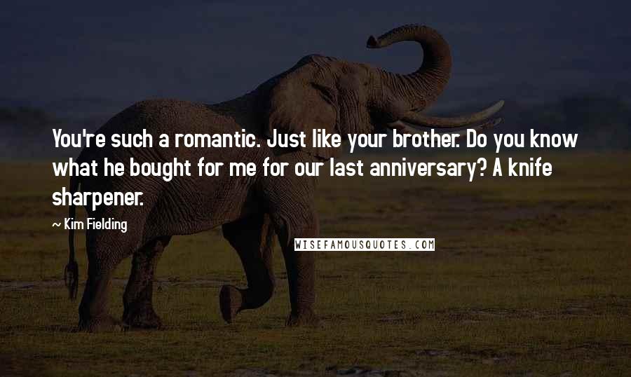 Kim Fielding Quotes: You're such a romantic. Just like your brother. Do you know what he bought for me for our last anniversary? A knife sharpener.