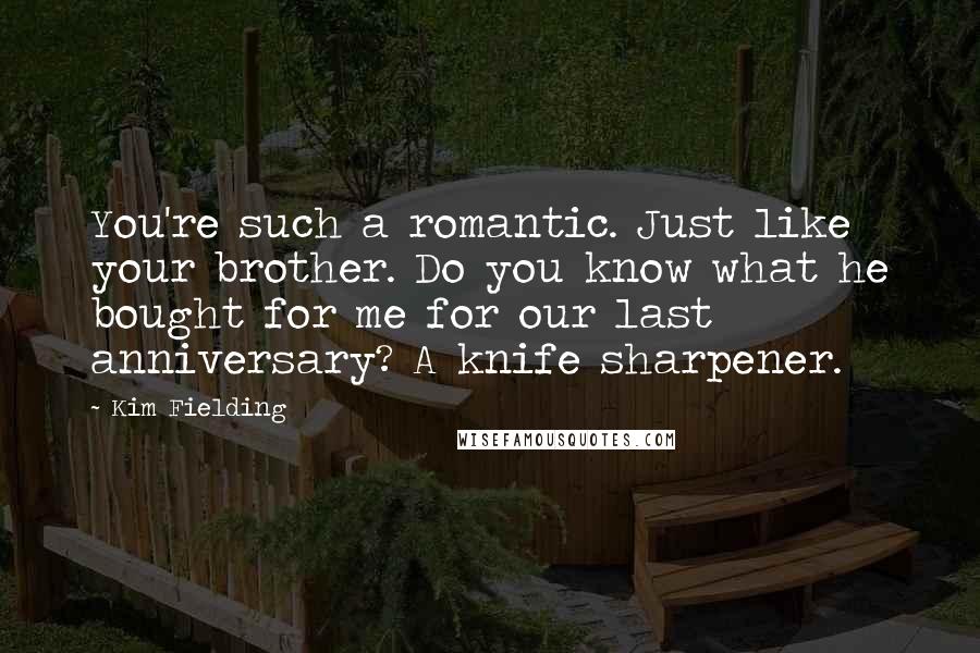 Kim Fielding Quotes: You're such a romantic. Just like your brother. Do you know what he bought for me for our last anniversary? A knife sharpener.