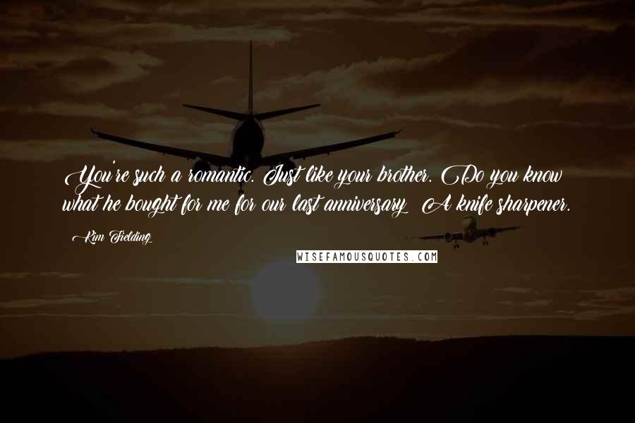 Kim Fielding Quotes: You're such a romantic. Just like your brother. Do you know what he bought for me for our last anniversary? A knife sharpener.