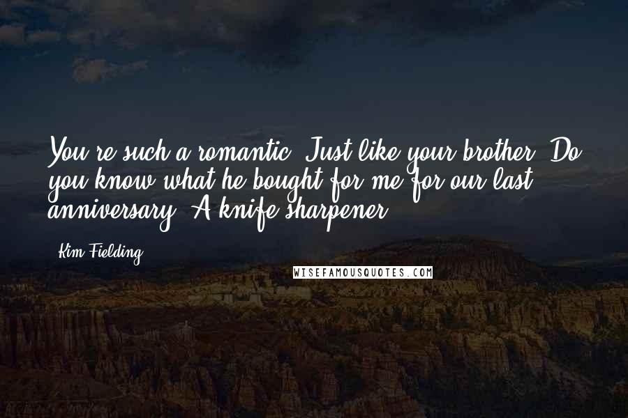 Kim Fielding Quotes: You're such a romantic. Just like your brother. Do you know what he bought for me for our last anniversary? A knife sharpener.