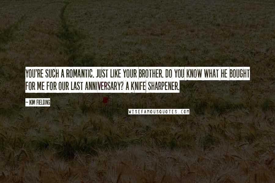 Kim Fielding Quotes: You're such a romantic. Just like your brother. Do you know what he bought for me for our last anniversary? A knife sharpener.