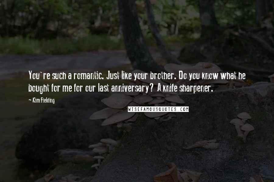 Kim Fielding Quotes: You're such a romantic. Just like your brother. Do you know what he bought for me for our last anniversary? A knife sharpener.