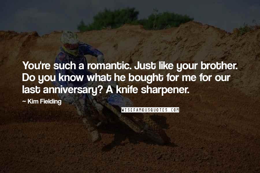 Kim Fielding Quotes: You're such a romantic. Just like your brother. Do you know what he bought for me for our last anniversary? A knife sharpener.