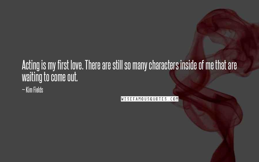 Kim Fields Quotes: Acting is my first love. There are still so many characters inside of me that are waiting to come out.