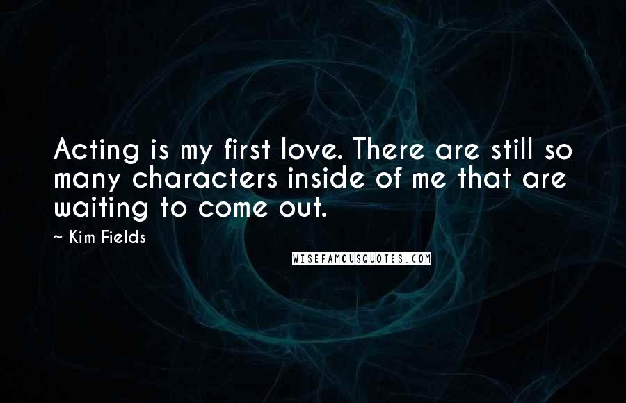 Kim Fields Quotes: Acting is my first love. There are still so many characters inside of me that are waiting to come out.