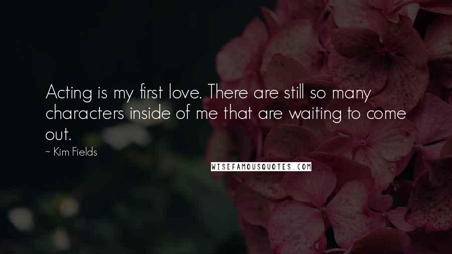 Kim Fields Quotes: Acting is my first love. There are still so many characters inside of me that are waiting to come out.