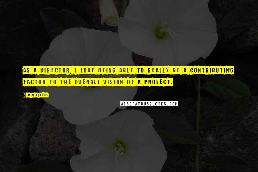 Kim Fields Quotes: As a director, I love being able to really be a contributing factor to the overall vision of a project.