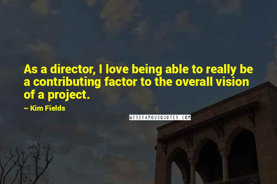 Kim Fields Quotes: As a director, I love being able to really be a contributing factor to the overall vision of a project.