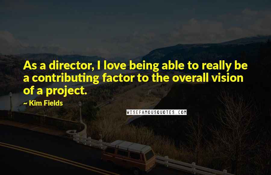Kim Fields Quotes: As a director, I love being able to really be a contributing factor to the overall vision of a project.