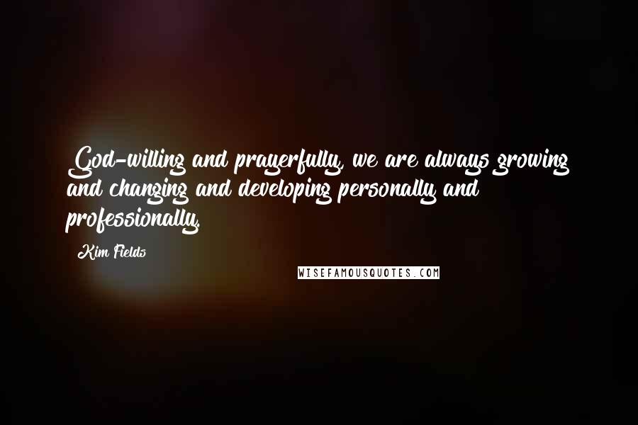 Kim Fields Quotes: God-willing and prayerfully, we are always growing and changing and developing personally and professionally.