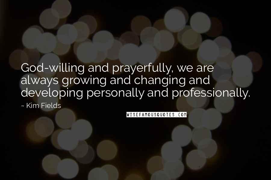 Kim Fields Quotes: God-willing and prayerfully, we are always growing and changing and developing personally and professionally.