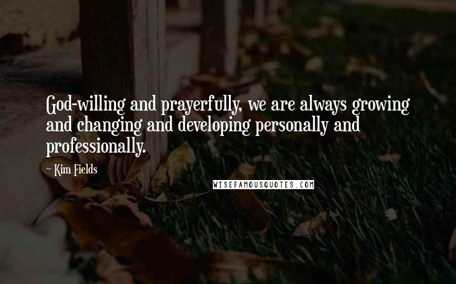 Kim Fields Quotes: God-willing and prayerfully, we are always growing and changing and developing personally and professionally.