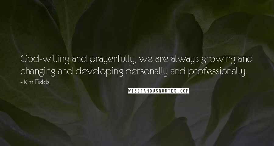 Kim Fields Quotes: God-willing and prayerfully, we are always growing and changing and developing personally and professionally.