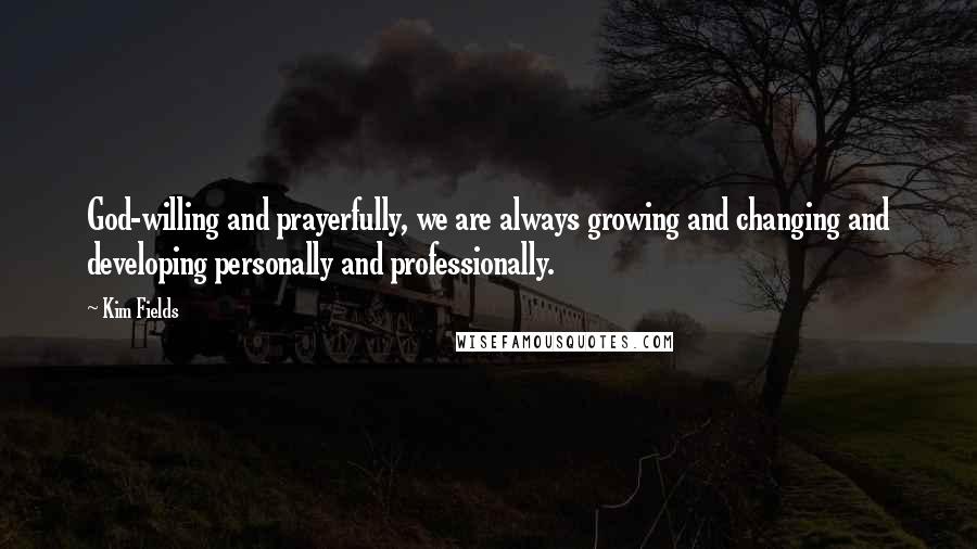 Kim Fields Quotes: God-willing and prayerfully, we are always growing and changing and developing personally and professionally.