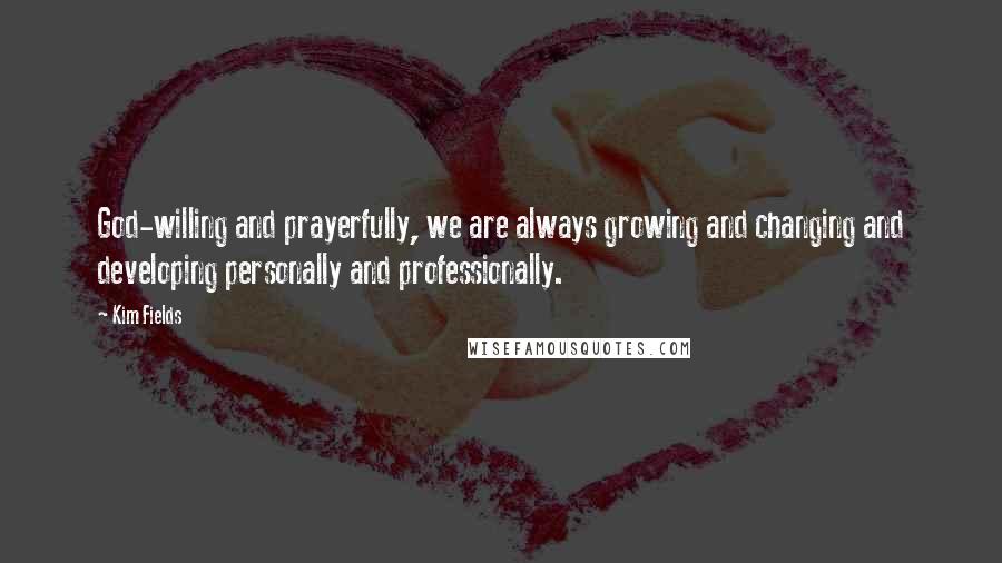 Kim Fields Quotes: God-willing and prayerfully, we are always growing and changing and developing personally and professionally.