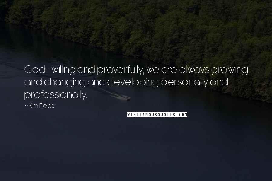 Kim Fields Quotes: God-willing and prayerfully, we are always growing and changing and developing personally and professionally.