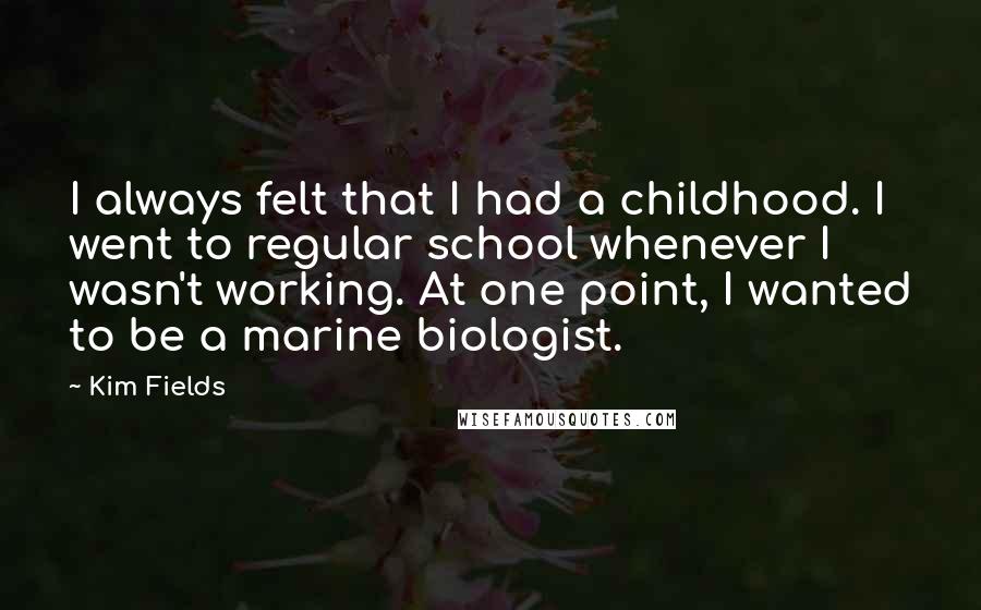 Kim Fields Quotes: I always felt that I had a childhood. I went to regular school whenever I wasn't working. At one point, I wanted to be a marine biologist.