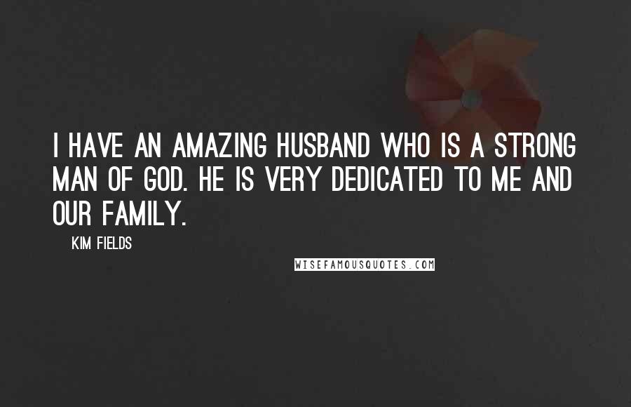 Kim Fields Quotes: I have an amazing husband who is a strong man of God. He is very dedicated to me and our family.