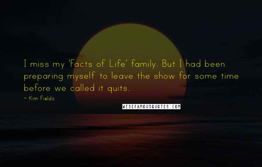 Kim Fields Quotes: I miss my 'Facts of Life' family. But I had been preparing myself to leave the show for some time before we called it quits.