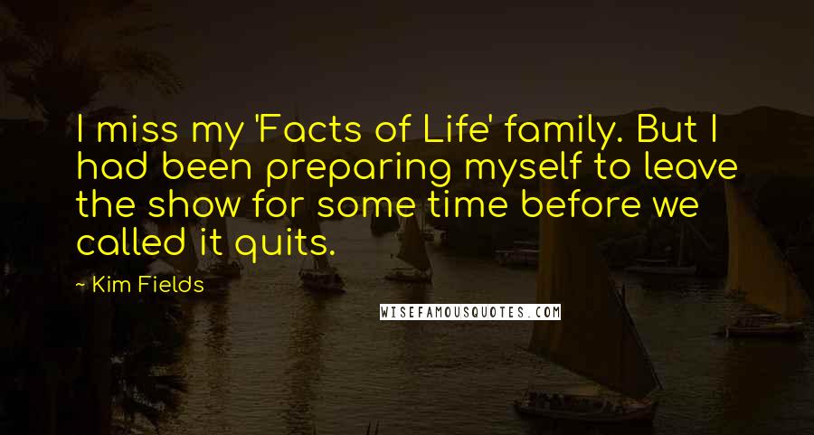 Kim Fields Quotes: I miss my 'Facts of Life' family. But I had been preparing myself to leave the show for some time before we called it quits.