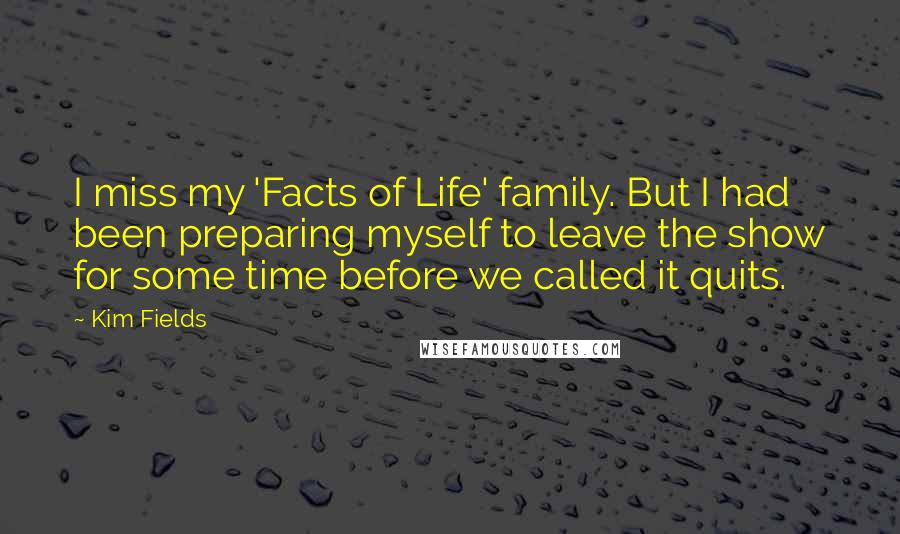 Kim Fields Quotes: I miss my 'Facts of Life' family. But I had been preparing myself to leave the show for some time before we called it quits.