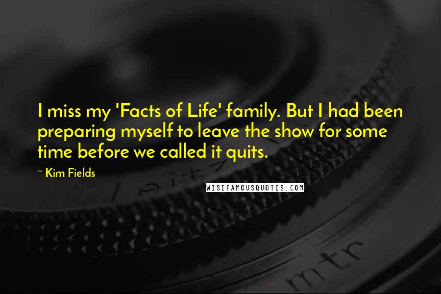 Kim Fields Quotes: I miss my 'Facts of Life' family. But I had been preparing myself to leave the show for some time before we called it quits.