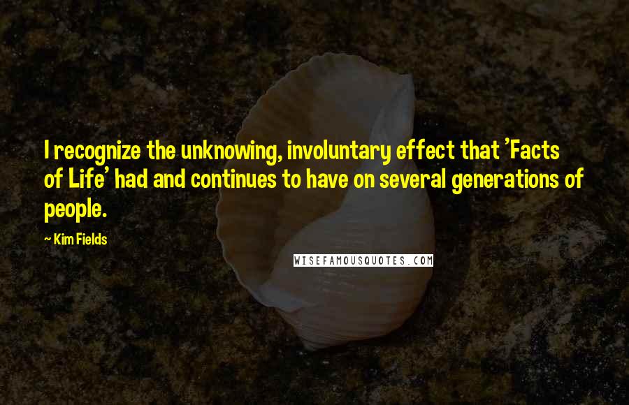 Kim Fields Quotes: I recognize the unknowing, involuntary effect that 'Facts of Life' had and continues to have on several generations of people.