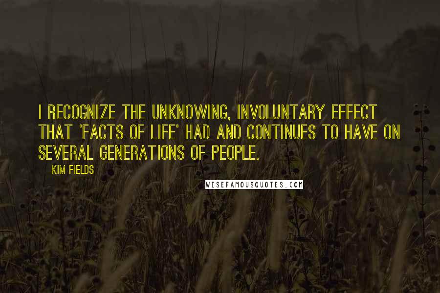 Kim Fields Quotes: I recognize the unknowing, involuntary effect that 'Facts of Life' had and continues to have on several generations of people.