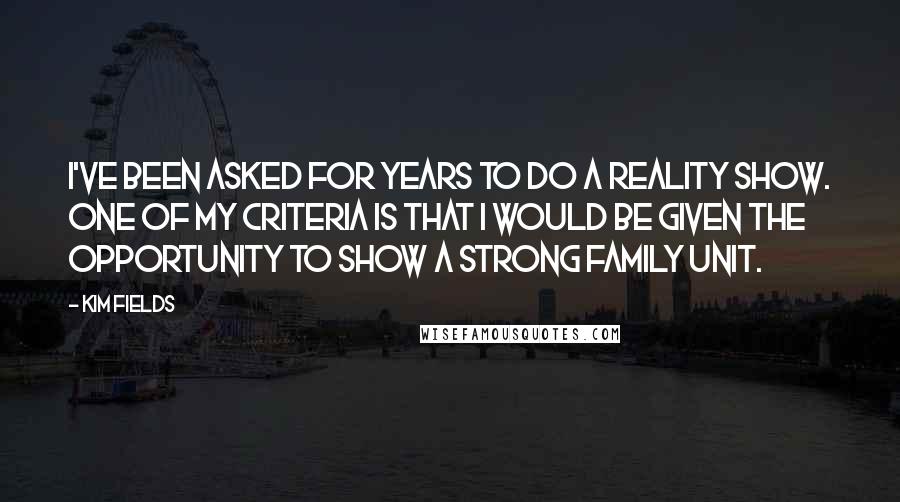 Kim Fields Quotes: I've been asked for years to do a reality show. One of my criteria is that I would be given the opportunity to show a strong family unit.