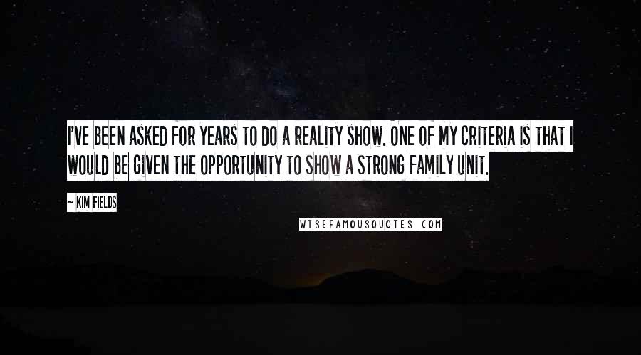 Kim Fields Quotes: I've been asked for years to do a reality show. One of my criteria is that I would be given the opportunity to show a strong family unit.