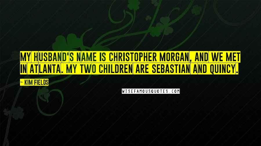 Kim Fields Quotes: My husband's name is Christopher Morgan, and we met in Atlanta. My two children are Sebastian and Quincy.