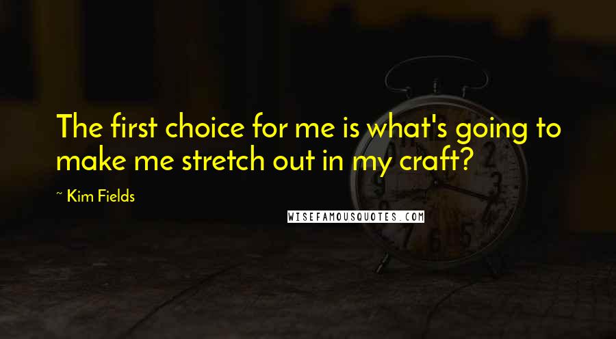 Kim Fields Quotes: The first choice for me is what's going to make me stretch out in my craft?