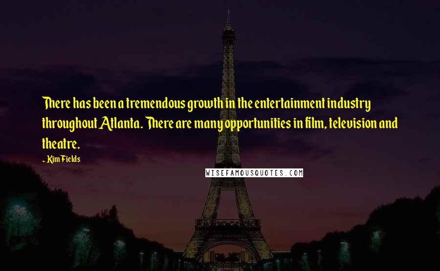 Kim Fields Quotes: There has been a tremendous growth in the entertainment industry throughout Atlanta. There are many opportunities in film, television and theatre.